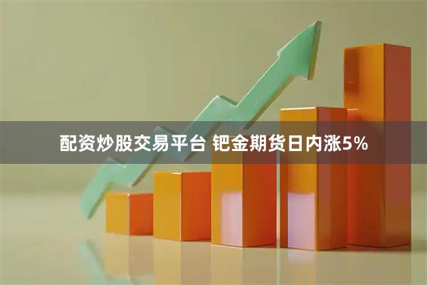 配资炒股交易平台 钯金期货日内涨5%
