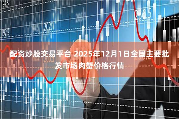 配资炒股交易平台 2025年12月1日全国主要批发市场肉蟹价格行情