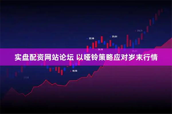 实盘配资网站论坛 以哑铃策略应对岁末行情