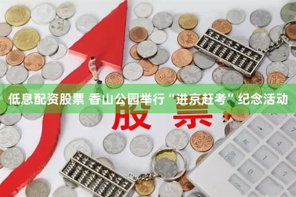 低息配资股票 香山公园举行“进京赶考”纪念活动